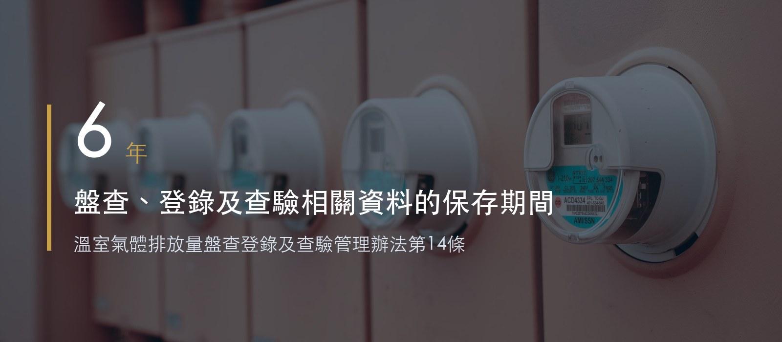 盤查、登錄及查驗相關資料的保存期間為6年,溫室氣體排放量盤查登錄及查驗管理辦法第14條